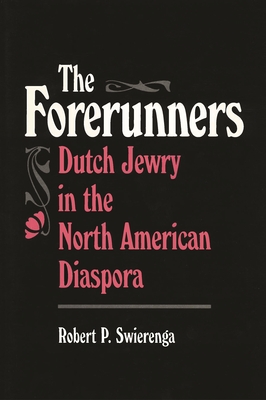 The Forerunners: Dutch Jewry in the North American Diaspora - Swierenga, Robert P