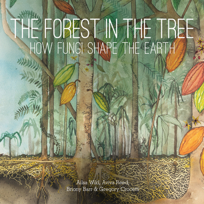 The Forest in the Tree: How Fungi Shape the Earth - Wild, Ailsa, and Reed, Aviva, and Barr, Briony