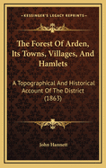 The Forest of Arden, Its Towns, Villages, and Hamlets: A Topographical and Historical Account of the District Between and Around Henley-In-Arden and Hampton-In-Arden in the County of Warwick