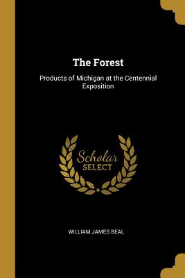 The Forest: Products of Michigan at the Centennial Exposition - Beal, William James