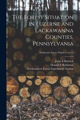 The Forest Situation in Luzerne and Lackawanna Counties, Pennsylvania; no.12 - Buttrick, John A, and Robinson, Donald F, and Northeastern Forest Experiment Statio (Creator)