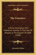 The Foresters: A Poem, Descriptive Of A Pedestrian Journey To The Falls Of Niagara In The Autumn Of 1804 (1838)
