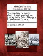 The Foresters: A Poem, Descriptive of a Pedestrian Journey to the Falls of Niagara, in the Autumn of 1804