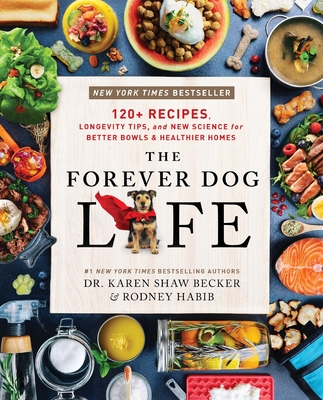 The Forever Dog Life: 120+ Recipes, Longevity Tips, and New Science for Better Bowls and Healthier Homes - Habib, Rodney, and Becker, Karen Shaw