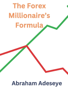 The Forex Millionaire's Formula - Adeseye, Abraham