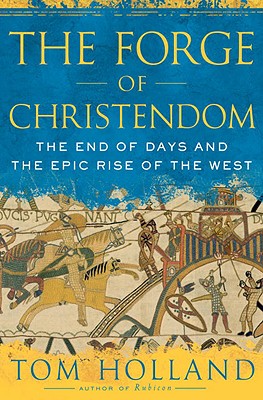 The Forge of Christendom: The End of Days and the Epic Rise of the West - Holland, Tom