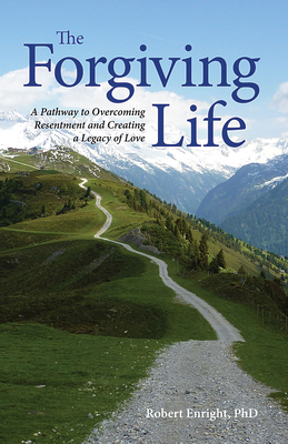 The Forgiving Life: A Pathway to Overcoming Resentment and Creating a Legacy of Love - Enright, Robert D