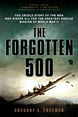 The Forgotten 500: The Untold Story of the Men Who Risked All for the Greatest Rescue Mission of World War II - Freeman, Gregory A