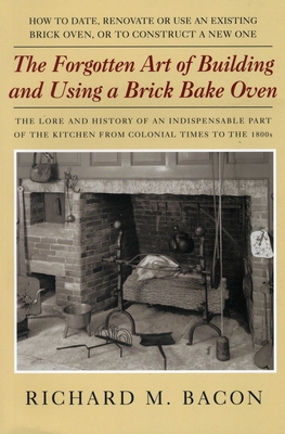 The Forgotten Art of Building and Using a Brick Bake Oven, 1st Edition - Bacon, Richard M
