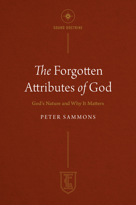 The Forgotten Attributes of God: God's Nature and Why It Matters - Sammons, Peter, Dr.