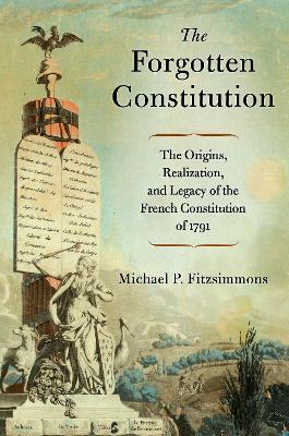 The Forgotten Constitution: The Origins, Realization, and Legacy of the French Constitution of 1791 - Fitzsimmons, Michael P