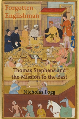 The Forgotten Englishman: Thomas Stephens and the Mission to the East - Fogg, Nicholas