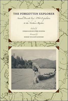 The Forgotten Explorer: Samuel Prescott Fay's 1914 Expedition to the Northern Rockies - Fay, Samuel, and Helm, Charles (Editor), and Murtha, Mike (Editor)