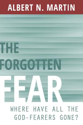 The Forgotten Fear: Where Have All the God-Fearers Gone? - Martin, Albert N