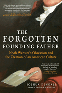 The Forgotten Founding Father: Noah Webster's Obsession and the Creation of an American Culture
