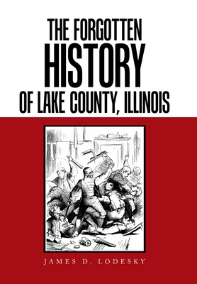 The Forgotten History of Lake County, Illinois - Lodesky, James D