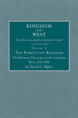 The Forgotten Kingdom, Volume 2: The Mormon Theocracy in the American West, 1847-1896 - Bigler, David L