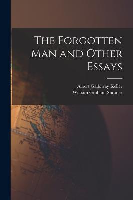 The Forgotten Man and Other Essays - Sumner, William Graham, and Keller, Albert Galloway