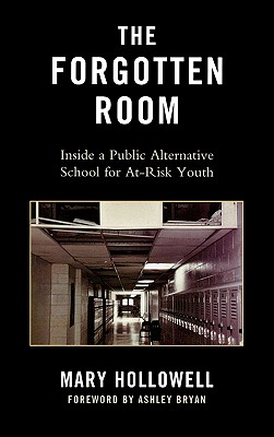 The Forgotten Room: Inside a Public Alternative School for At-Risk Youth - Hollowell, Mary, and Bryan, Ashley (Foreword by)