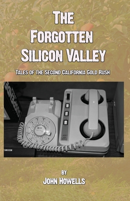 The Forgotten Silicon Valley: Tales of the Second California Gold Rush - Howells, John