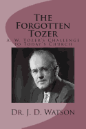 The Forgotten Tozer: A. W. Tozer's Challenge to Today's Church