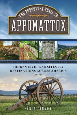 The Forgotten Trail to Appomattox: Hidden Civil War Sites and Destinations Across America - Denmon, Randy, Mr.