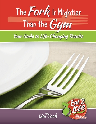 The Fork Is Mightier Than the Gym: Your Guide to Life-Changing Results - Cook, Lisa Lynn