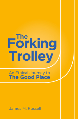 The Forking Trolley: An Ethical Journey to The Good Place - Russell, James M