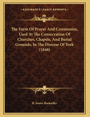 The Form of Prayer and Ceremonies, Used at the Consecration of Churches ...