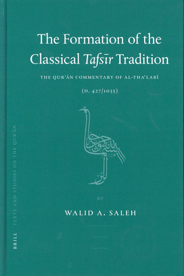 The Formation of the Classical Tafs r Tradition: The Qur  n Commentary of Al-Tha lab  (D. 427/1035) - Saleh, Walid