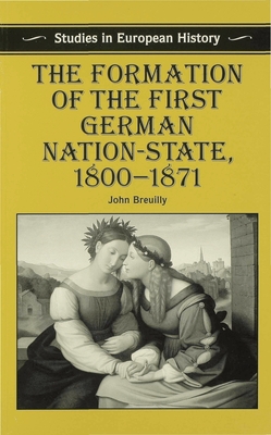 The Formation of the First German Nation-State, 1800-1871 - Breuilly, John