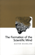 The Formation of the Scientific Mind: A Contribution to a Psychoanalysis of Objective Knowledge - Bachelard, Gaston, and Jones, Mary M (Introduction by)