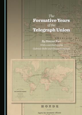 The Formative Years of the Telegraph Union - Balbi, Gabriele, and Fari, Simone