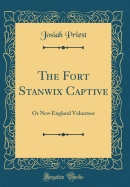 The Fort Stanwix Captive: Or New England Volunteer (Classic Reprint)