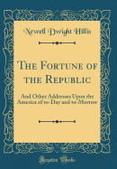 The Fortune of the Republic: And Other Addresses Upon the America of To-Day and To-Morrow (Classic Reprint)