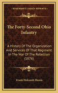 The Forty-Second Ohio Infantry: A History of the Organization and Services of That Regiment in the War of the Rebellion: With Biographical Sketches of Its Field Officers and a Full Roster of the Regiment