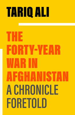 The Forty-Year War in Afghanistan: A Chronicle Foretold - Ali, Tariq