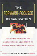 The Forward-Focused Organization: Visionary Thinking and Breakthrough Leadership to Create Your Company's Future