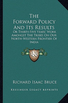 The Forward Policy And Its Results: Or Thirty-Five Years' Work Amongst The Tribes On Our North-Western Frontier Of India - Bruce, Richard Isaac