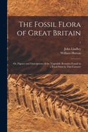 The Fossil Flora of Great Britain; or, Figures and Descriptions of the Vegetable Remains Found in a Fossil State in This Country; 1