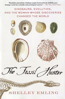 The Fossil Hunter: Dinosaurs, Evolution, and the Woman Whose Discoveries Changed the World - Emling, Shelley