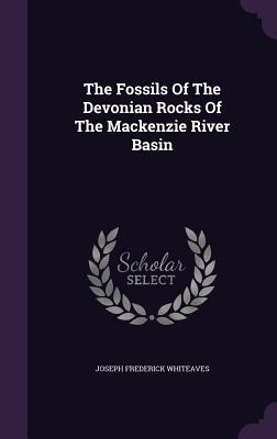 The Fossils Of The Devonian Rocks Of The Mackenzie River Basin - Whiteaves, Joseph Frederick