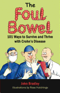 The Foul Bowel: 101 Ways to Survive and Thrive with Crohn's Disease