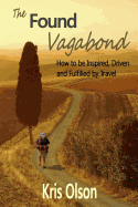 The Found Vagabond: How to be Inspired, Driven and Fulfilled by Travel - Dick, Michelle (Editor), and Olson, Kris