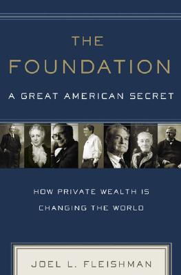 The Foundation: A Great American Secret: How Private Wealth Is Changing the World - Fleishman, Joel L