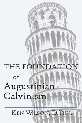 The Foundation of Augustinian-Calvinism - Wilson, Ken