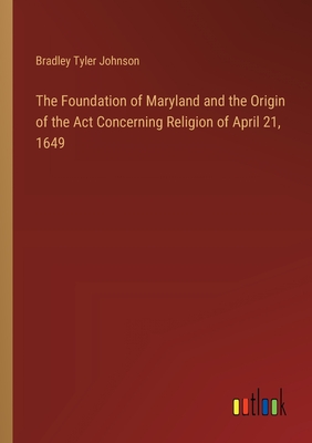 The Foundation of Maryland and the Origin of the Act Concerning Religion of April 21, 1649 - Johnson, Bradley Tyler