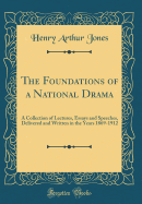 The Foundations of a National Drama: A Collection of Lectures, Essays and Speeches, Delivered and Written in the Years 1869-1912 (Classic Reprint)