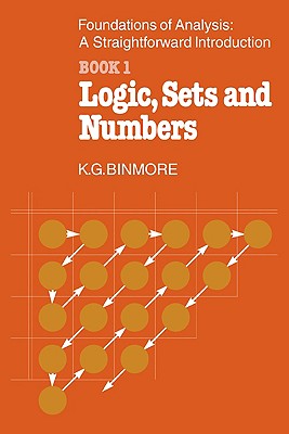 The Foundations of Analysis: A Straightforward Introduction: Book 1 Logic, Sets and Numbers - Binmore, K G, and Binmore