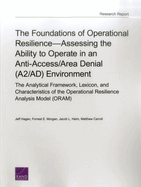 The Foundations of Operational Resilience--Assessing the Ability to Operate in an Anti-Access/Area Denial (A2/Ad) Environment: The Analytical Framework, Lexicon, and Characteristics of the Operational Resilience Analysis Model (Oram)
